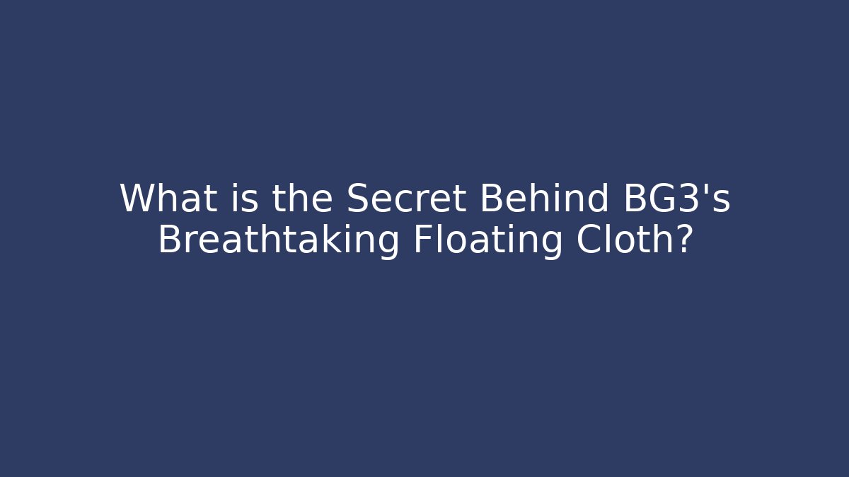 What is the Secret Behind BG3's Breathtaking Floating Cloth?