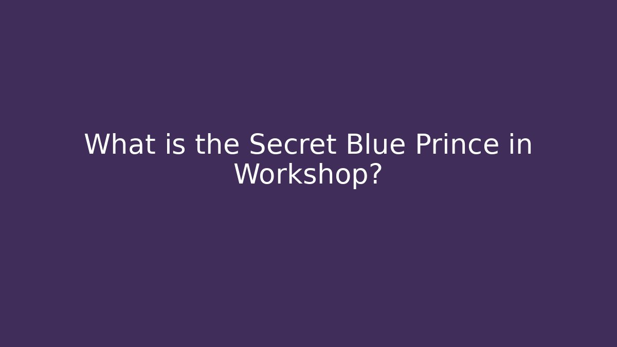 What is the Secret Blue Prince in Workshop?