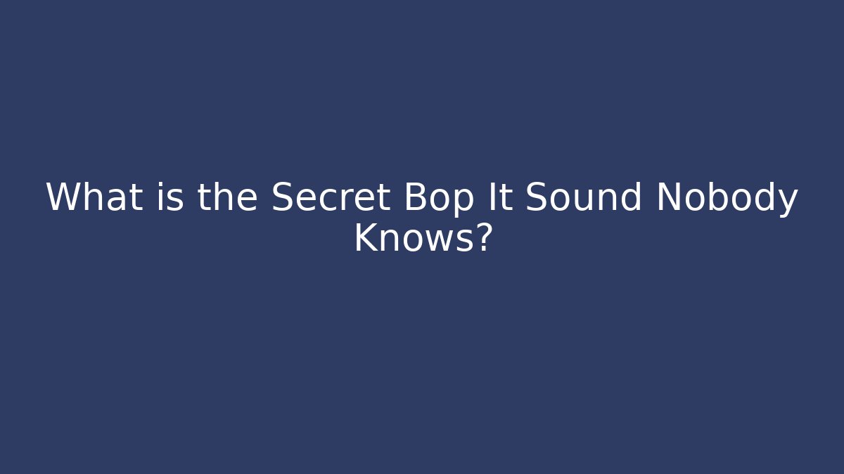 What is the Secret Bop It Sound Nobody Knows?