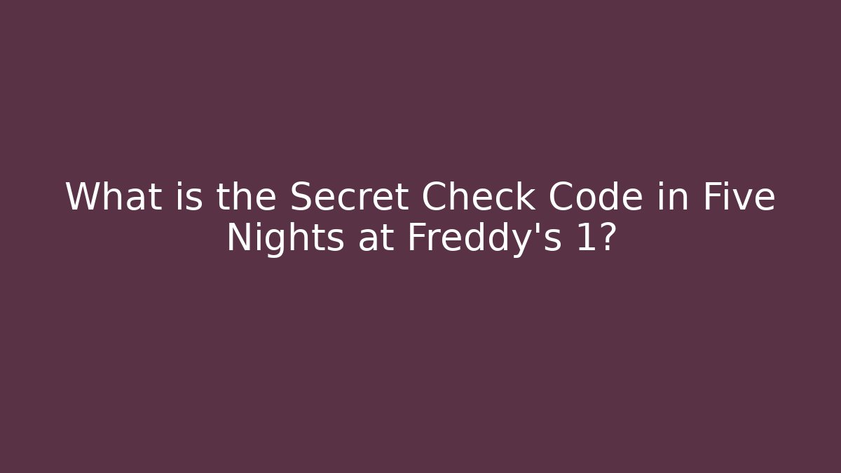 What is the Secret Check Code in Five Nights at Freddy's 1?