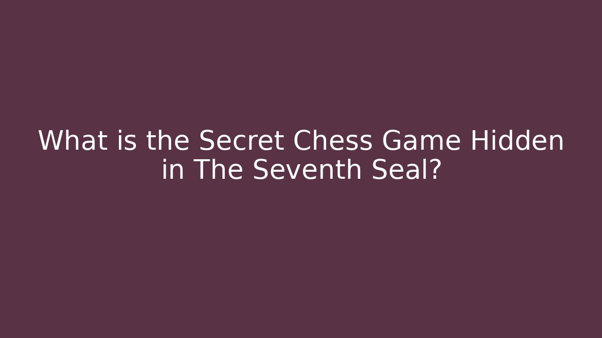 What is the Secret Chess Game Hidden in The Seventh Seal?