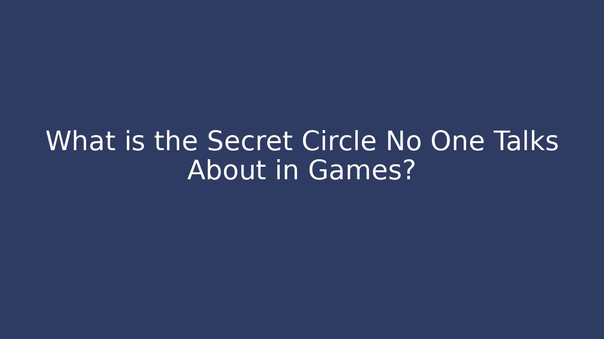 What is the Secret Circle No One Talks About in Games?