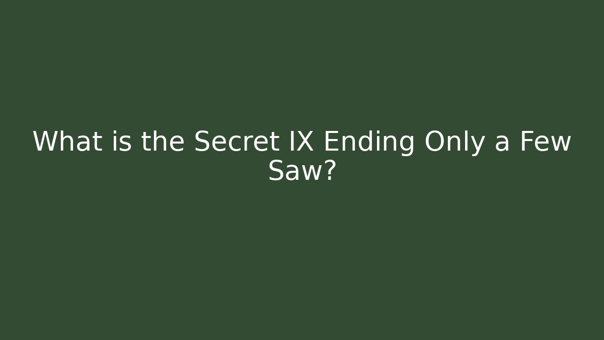 What is the Secret IX Ending Only a Few Saw?