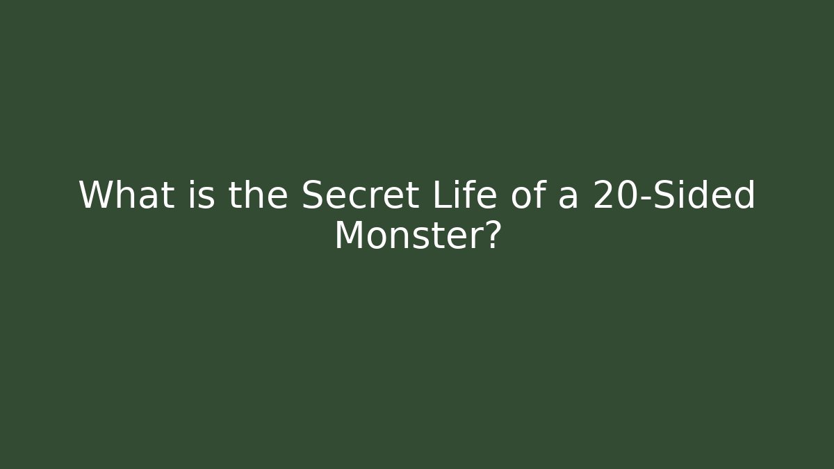 What is the Secret Life of a 20-Sided Monster?