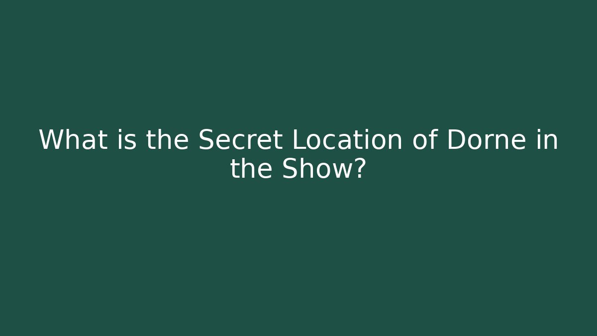 What is the Secret Location of Dorne in the Show? - Critter Realm