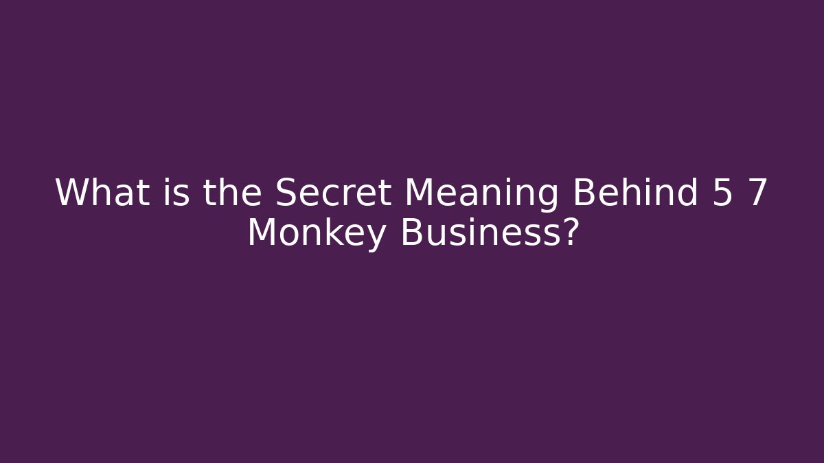 What is the Secret Meaning Behind 5 7 Monkey Business?