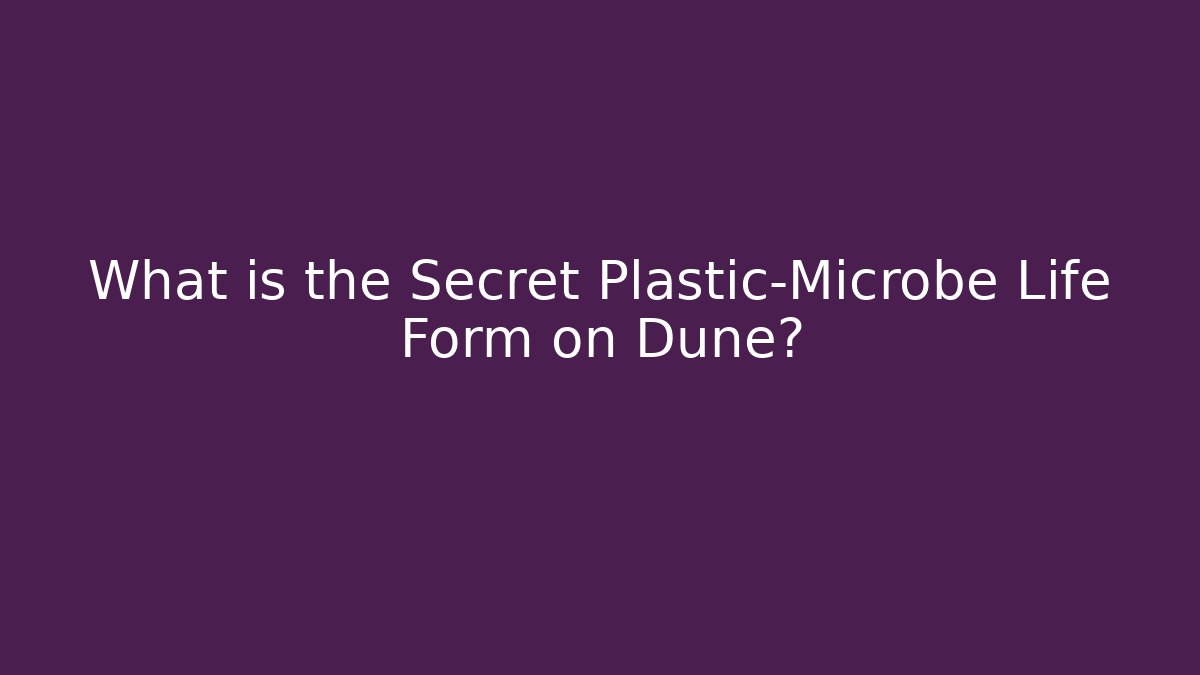 What is the Secret Plastic-Microbe Life Form on Dune?