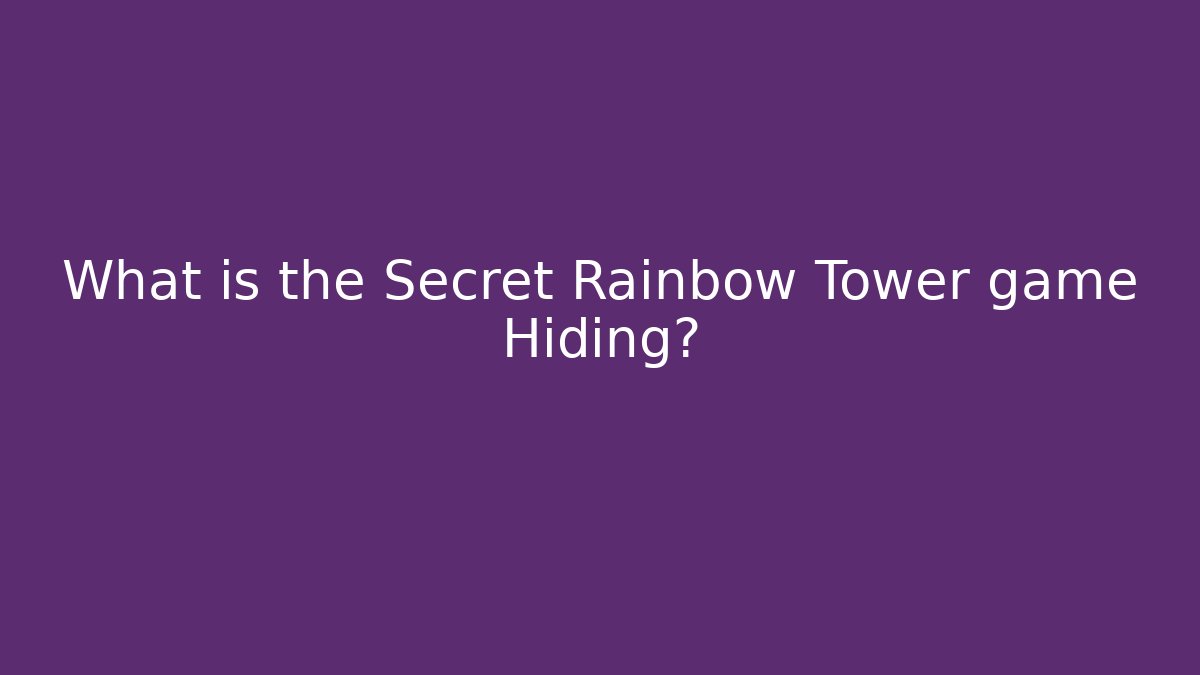 What is the Secret Rainbow Tower game Hiding?