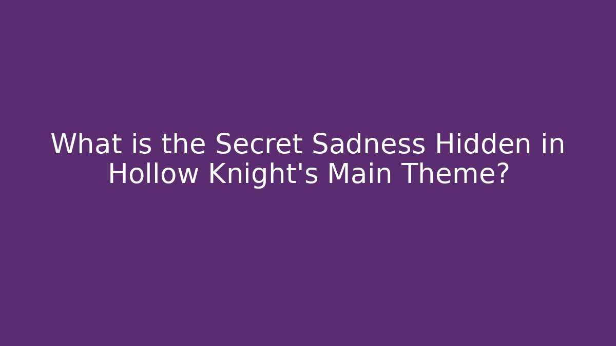What is the Secret Sadness Hidden in Hollow Knight's Main Theme?