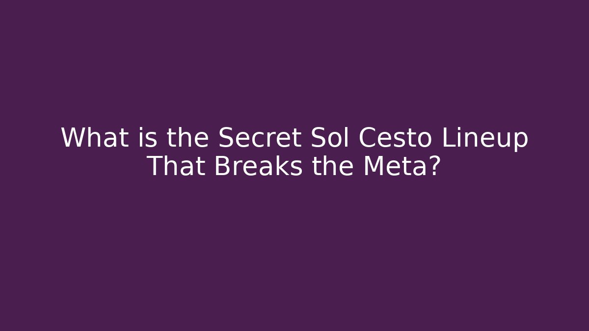 What is the Secret Sol Cesto Lineup That Breaks the Meta?