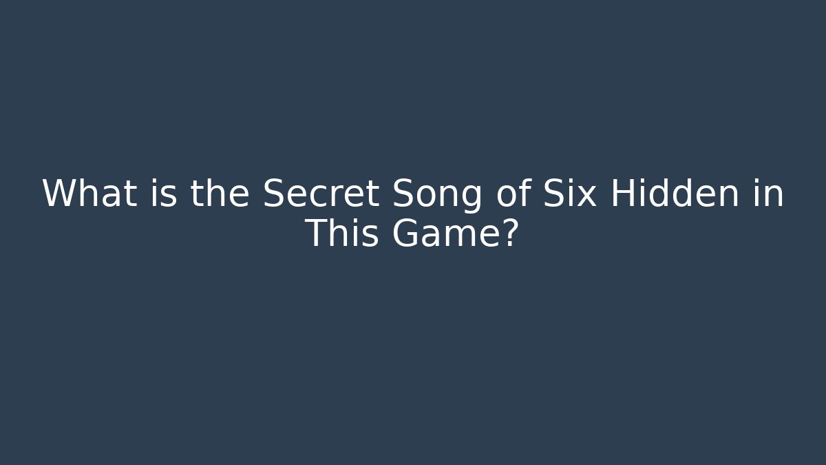 What is the Secret Song of Six Hidden in This Game?
