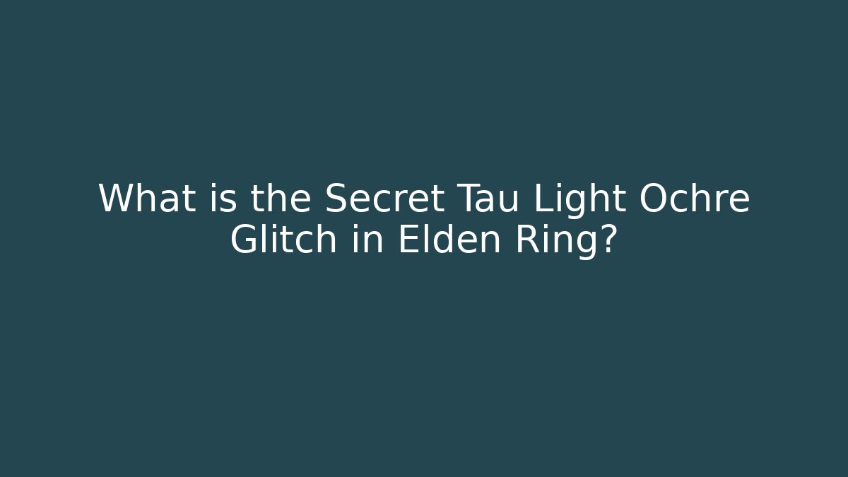 What is the Secret Tau Light Ochre Glitch in Elden Ring?