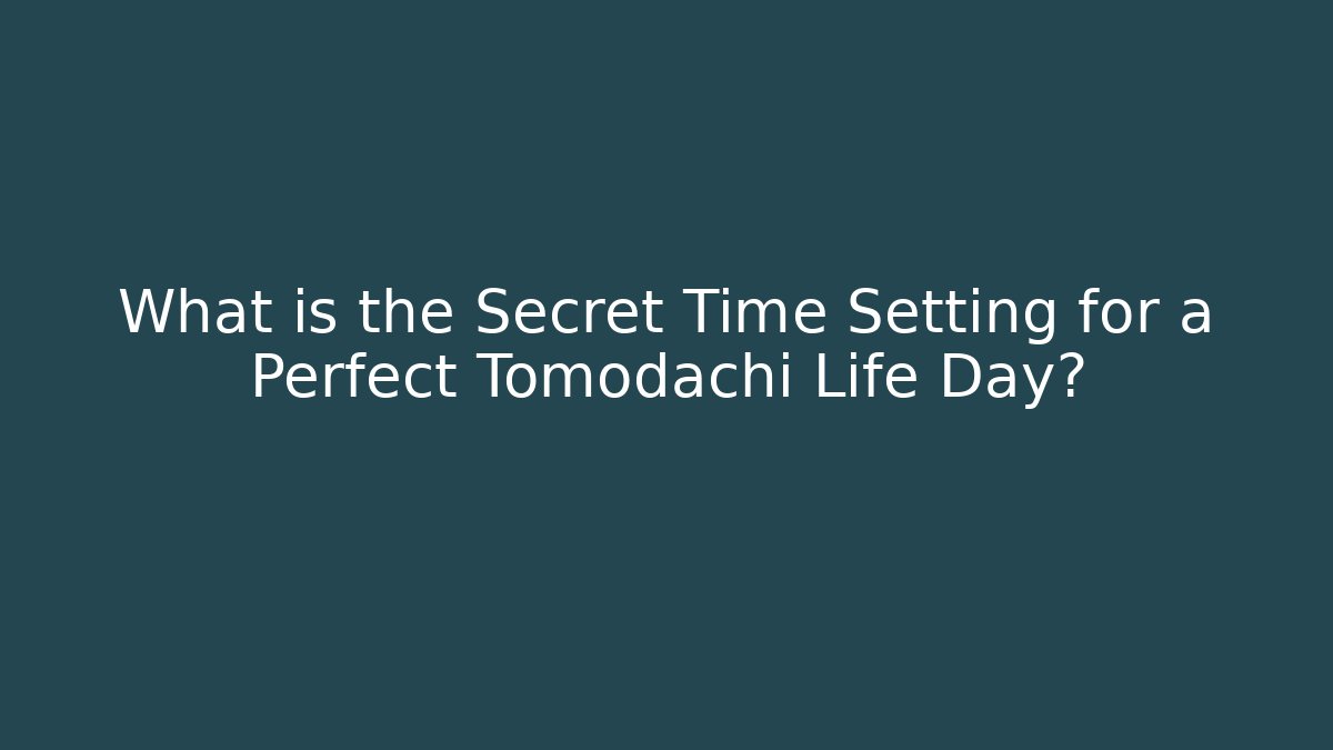 What is the Secret Time Setting for a Perfect Tomodachi Life Day?