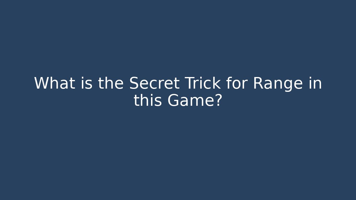 What is the Secret Trick for Range in this Game?