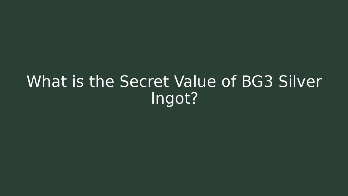 What is the Secret Value of BG3 Silver Ingot?