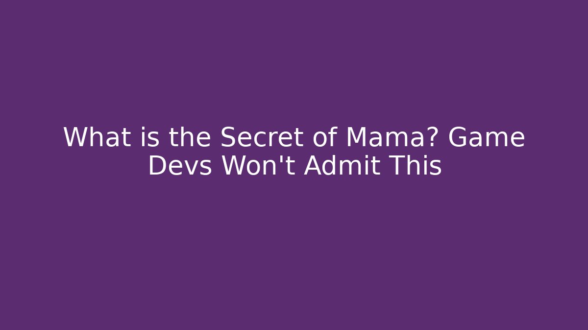 What is the Secret of Mama? Game Devs Won't Admit This