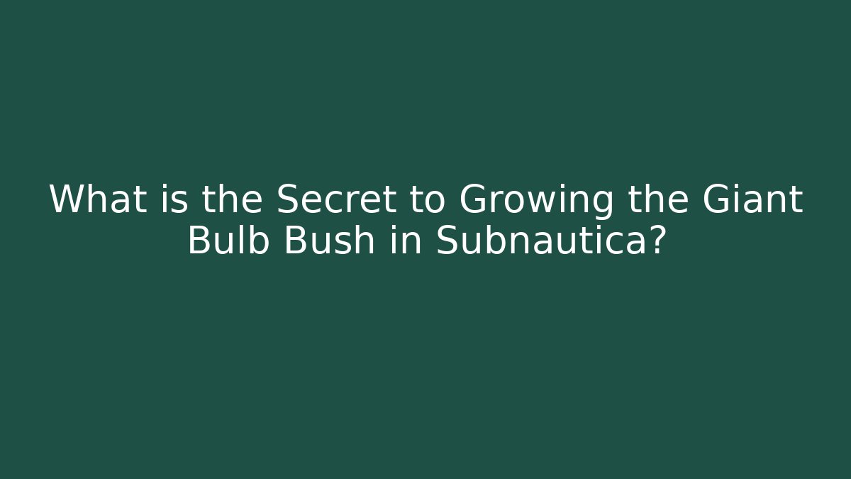 What is the Secret to Growing the Giant Bulb Bush in Subnautica?