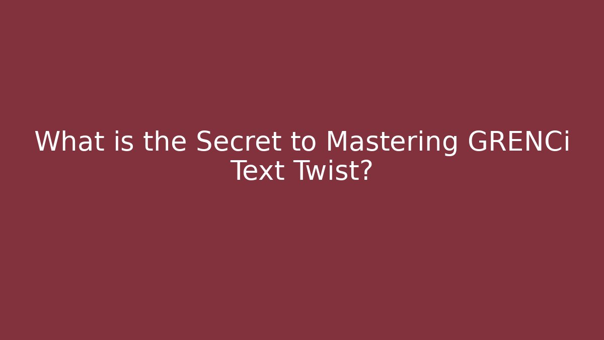 What is the Secret to Mastering GRENCi Text Twist?