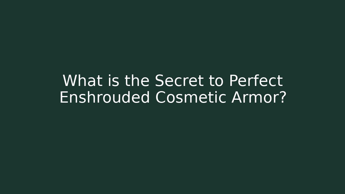 What is the Secret to Perfect Enshrouded Cosmetic Armor?