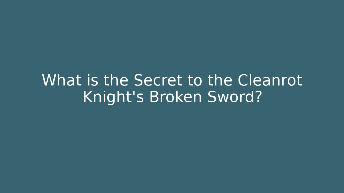 What is the Secret to the Cleanrot Knight's Broken Sword?