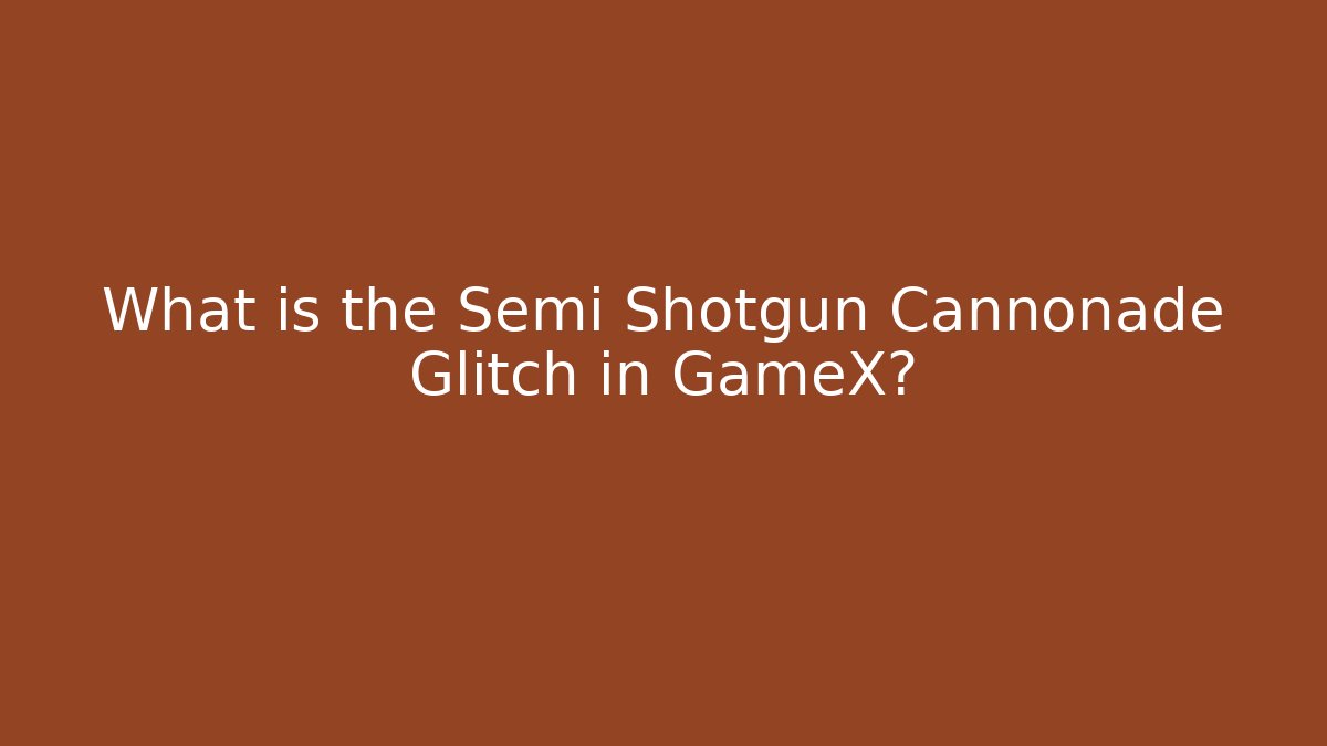 What is the Semi Shotgun Cannonade Glitch in GameX?