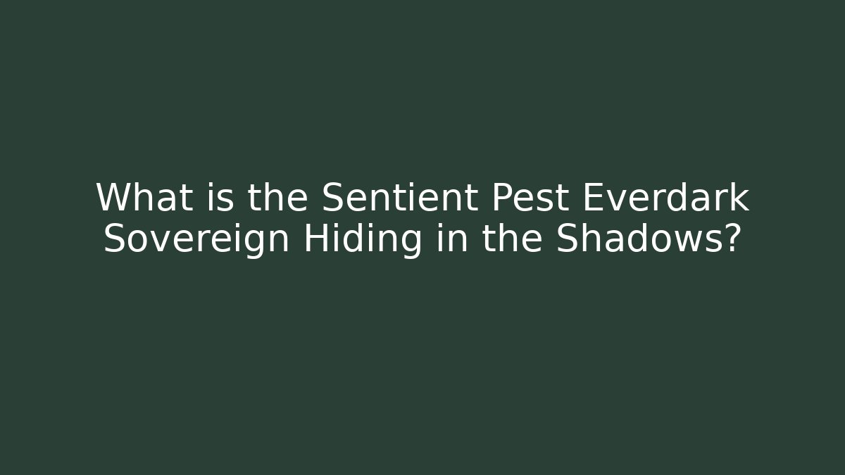 What is the Sentient Pest Everdark Sovereign Hiding in the Shadows?