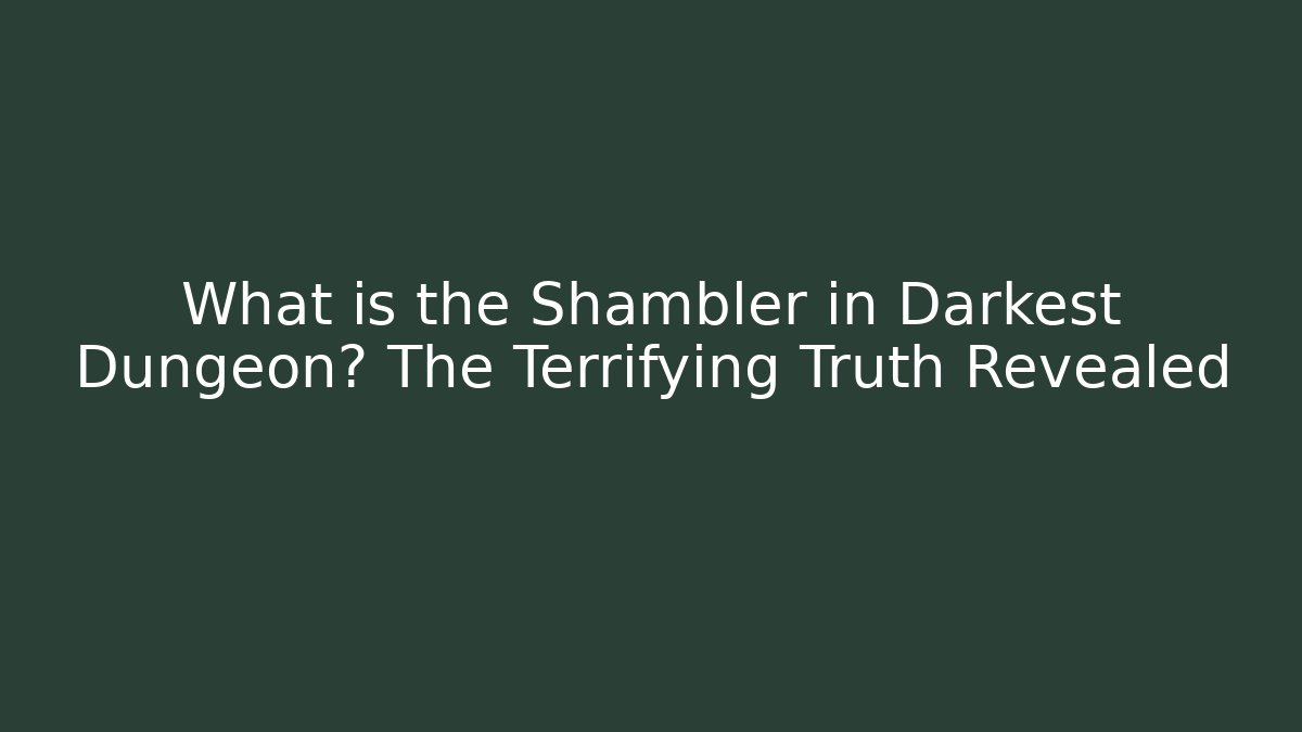 What is the Shambler in Darkest Dungeon? The Terrifying Truth Revealed