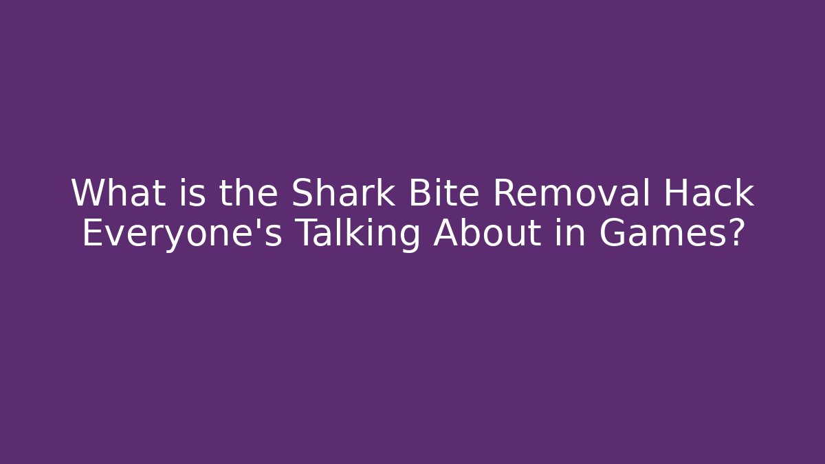 What is the Shark Bite Removal Hack Everyone’s Talking About in Games?