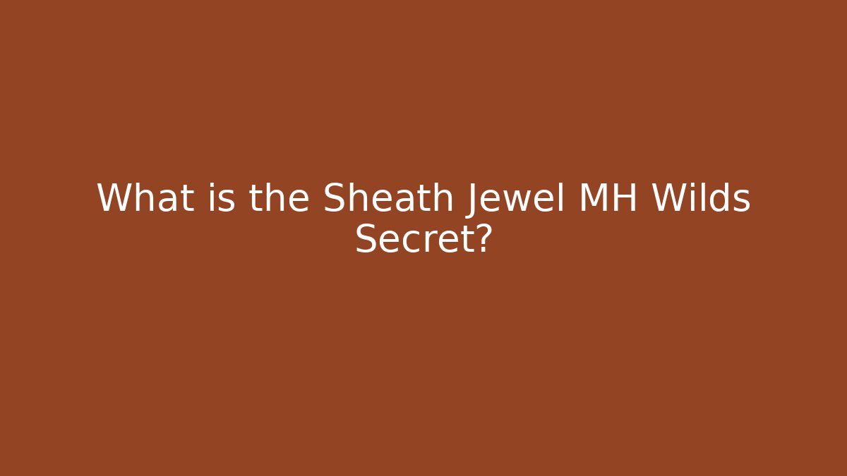 What is the Sheath Jewel MH Wilds Secret?