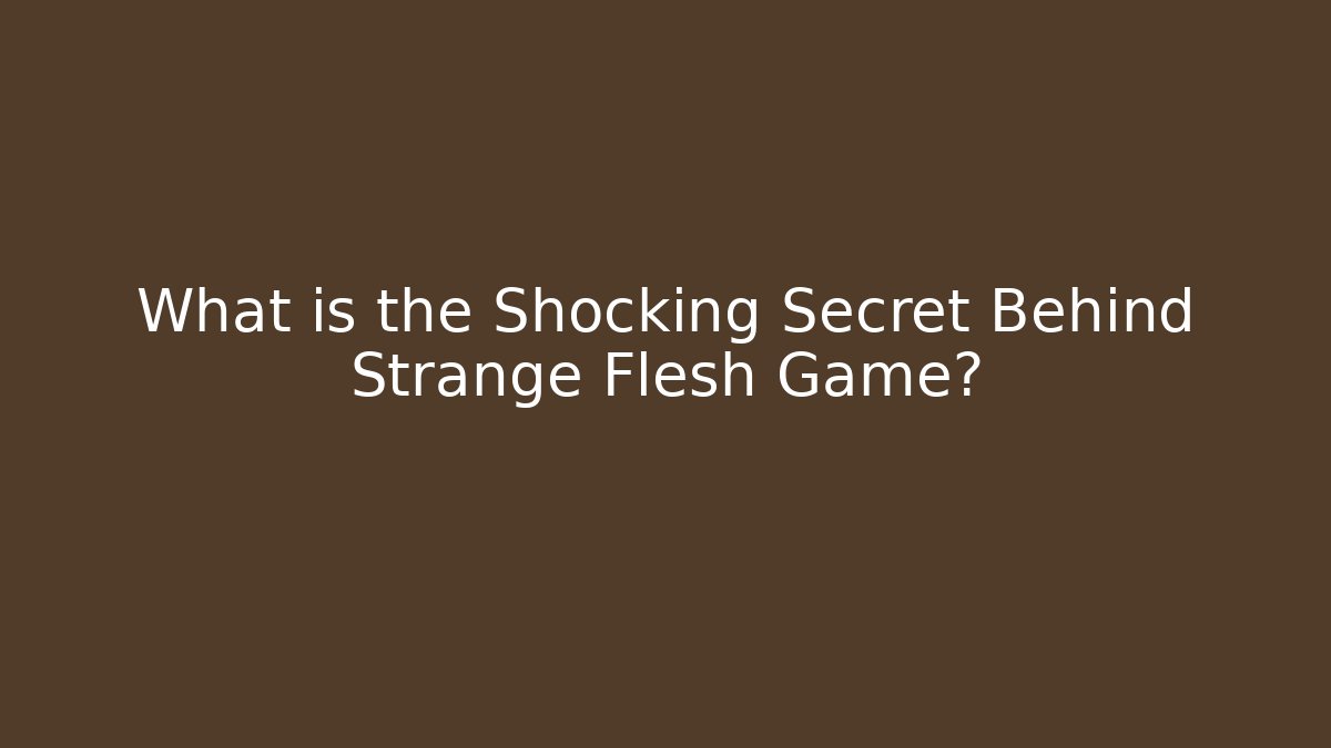 What is the Shocking Secret Behind Strange Flesh Game?
