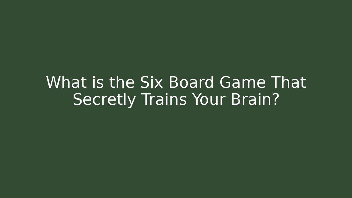 What is the Six Board Game That Secretly Trains Your Brain?