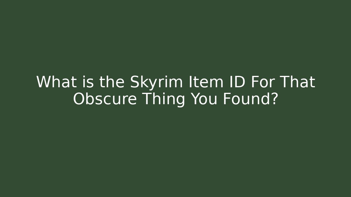 What is the Skyrim Item ID For That Obscure Thing You Found?