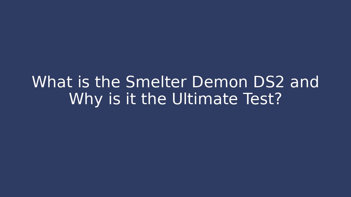 What is the Smelter Demon DS2 and Why is it the Ultimate Test?