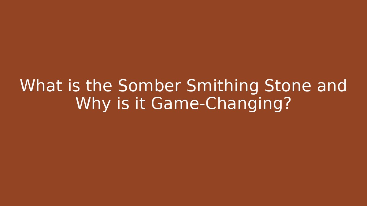 What is the Somber Smithing Stone and Why is it Game-Changing? - Critter Realm