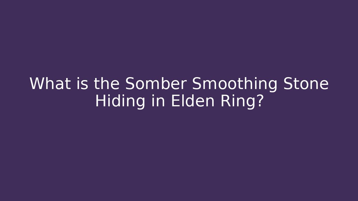 What is the Somber Smoothing Stone Hiding in Elden Ring? - Critter Realm
