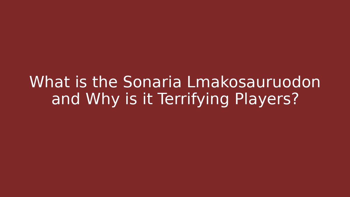 What is the Sonaria Lmakosauruodon and Why is it Terrifying Players?