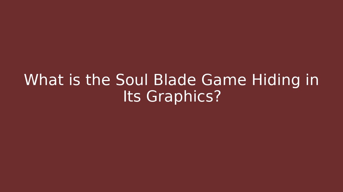 What is the Soul Blade Game Hiding in Its Graphics?