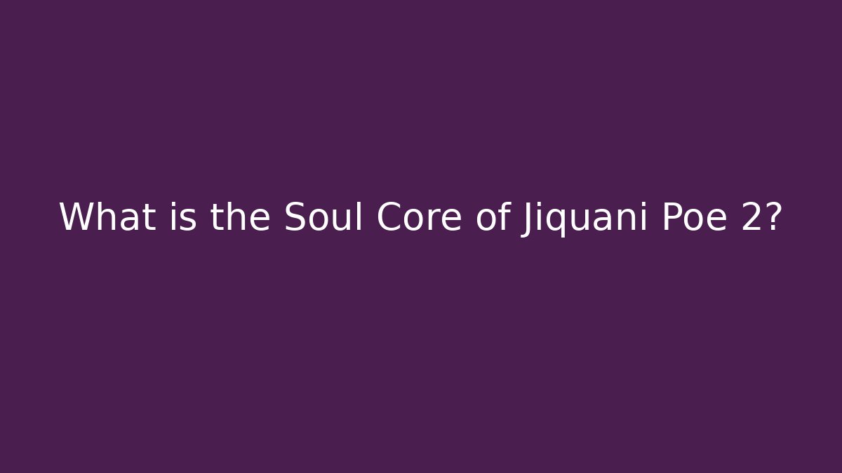 What is the Soul Core of Jiquani Poe 2? - Critter Realm