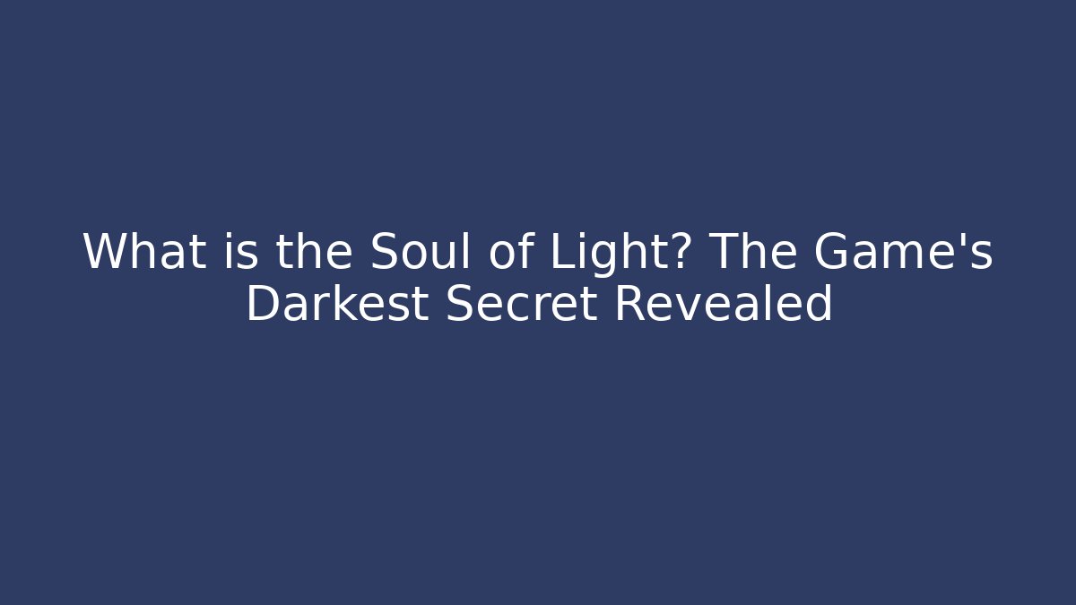 What is the Soul of Light? The Game's Darkest Secret Revealed