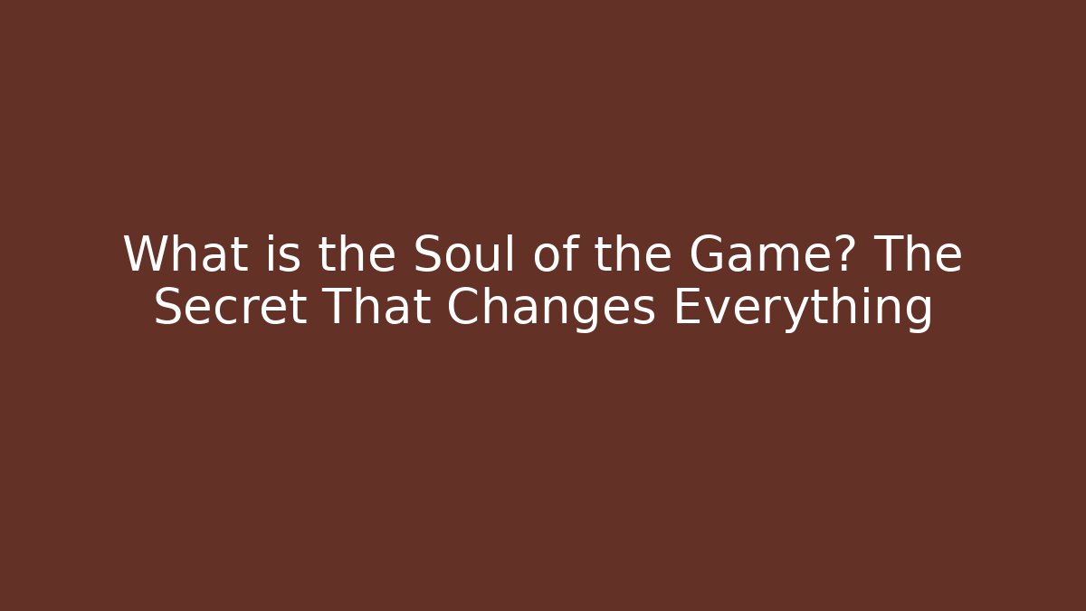 What is the Soul of the Game? The Secret That Changes Everything