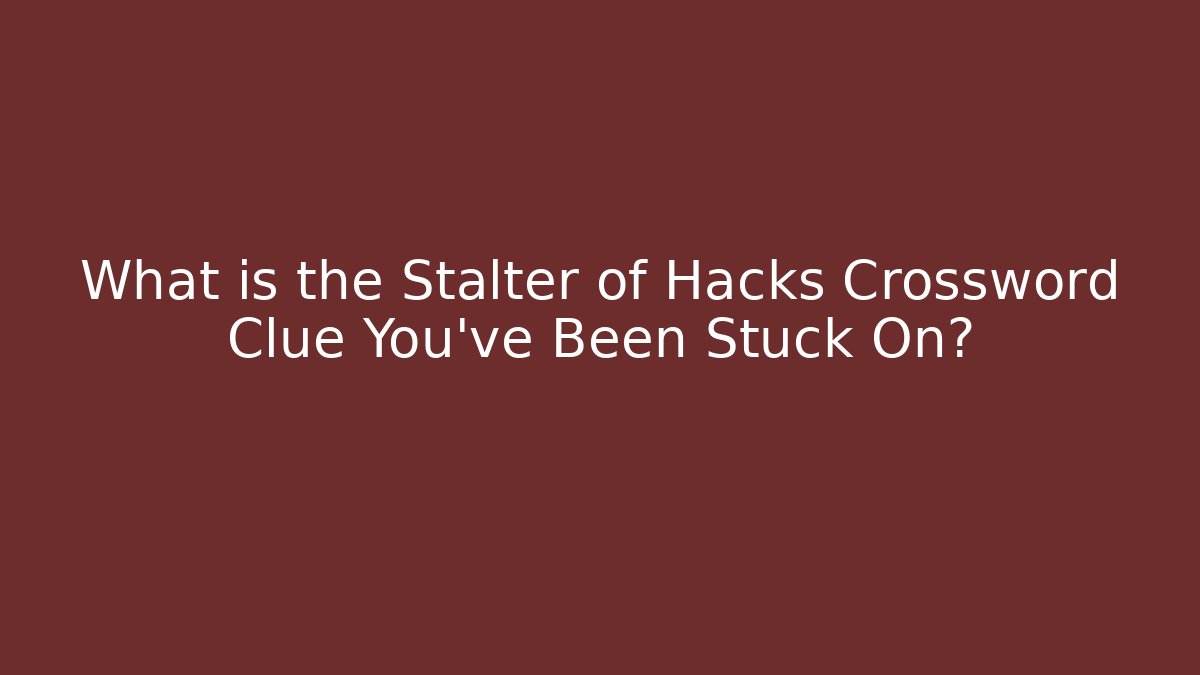 What is the Stalter of Hacks Crossword Clue You’ve Been Stuck On?