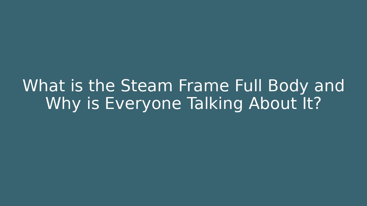 What is the Steam Frame Full Body and Why is Everyone Talking About It?