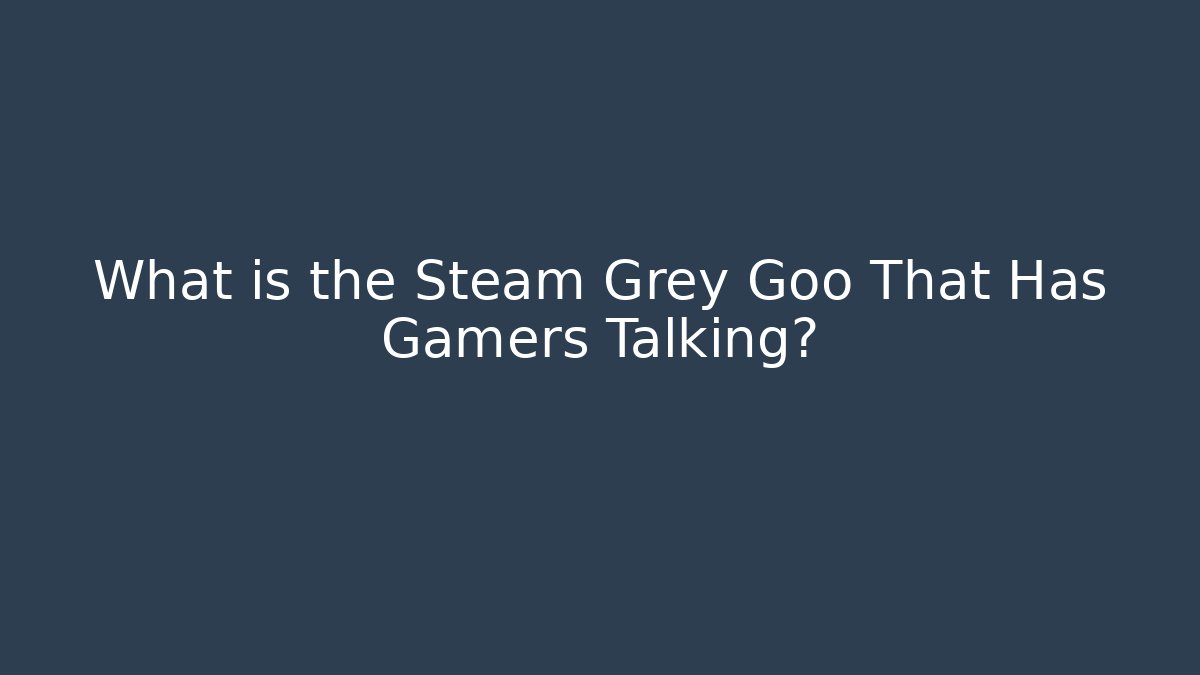 What is the Steam Grey Goo That Has Gamers Talking? - Critter Realm