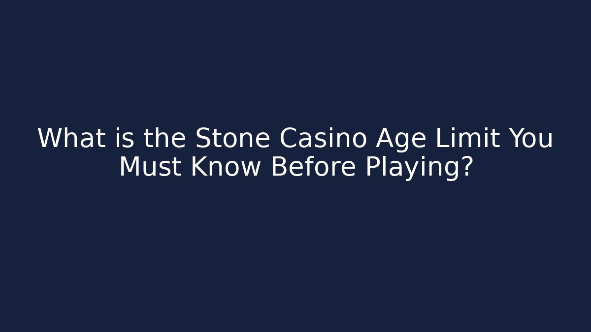 What is the Stone Casino Age Limit You Must Know Before Playing?