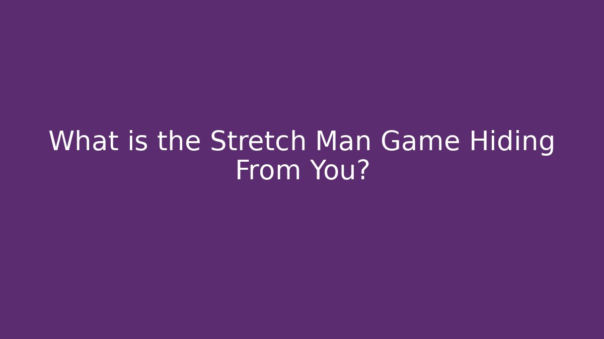 What is the Stretch Man Game Hiding From You?