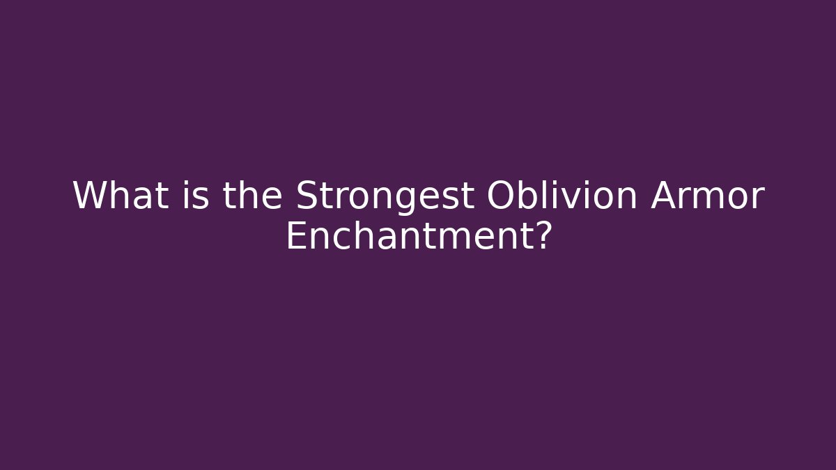 What is the Strongest Oblivion Armor Enchantment?