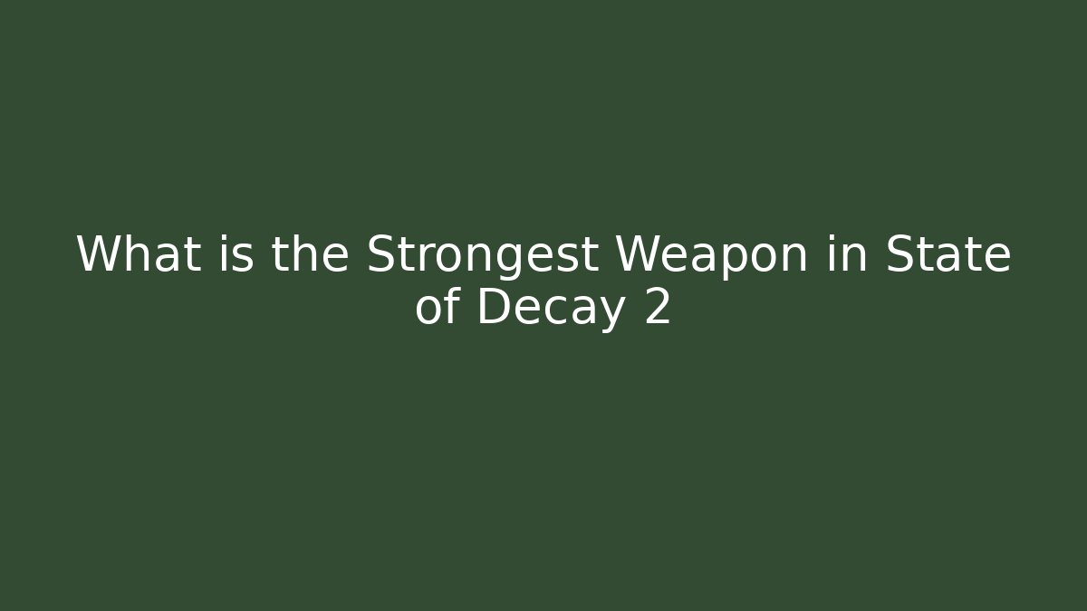 What is the Strongest Weapon in State of Decay 2
