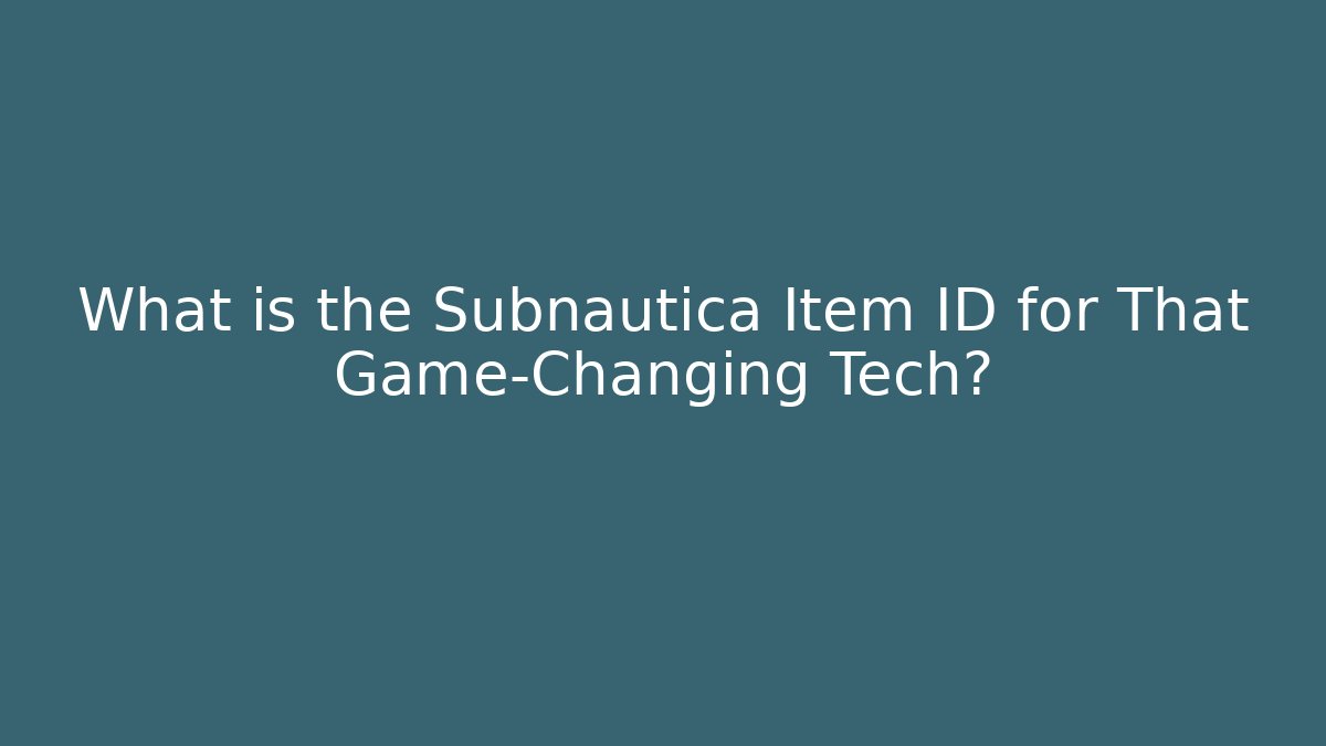 What is the Subnautica Item ID for That Game-Changing Tech?