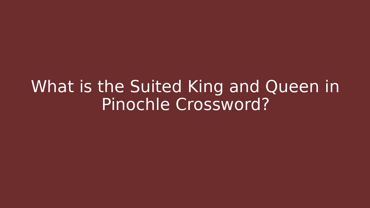 What is the Suited King and Queen in Pinochle Crossword?