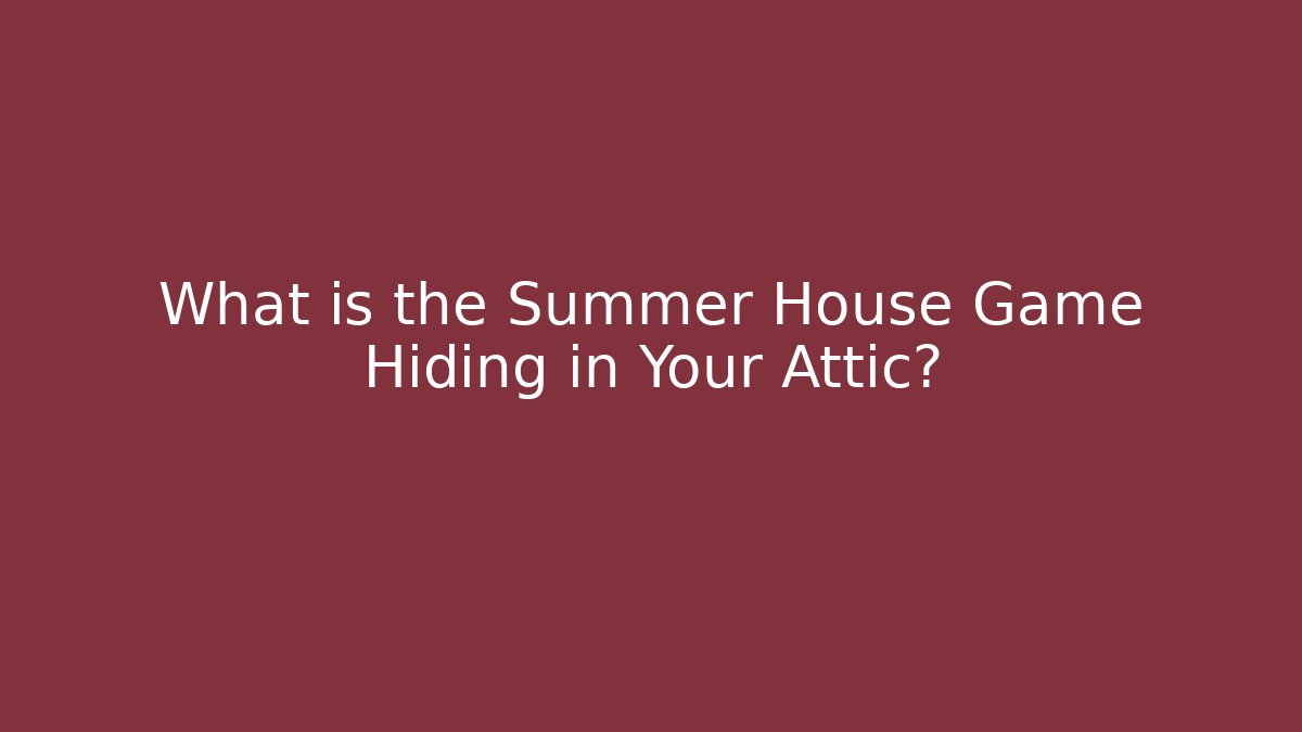 What is the Summer House Game Hiding in Your Attic?